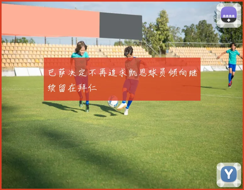 巴萨决定不再追求凯恩球员倾向继续留在拜仁