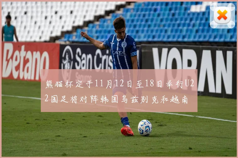 熊猫杯定于11月12日至18日举行U22国足将对阵韩国乌兹别克和越南