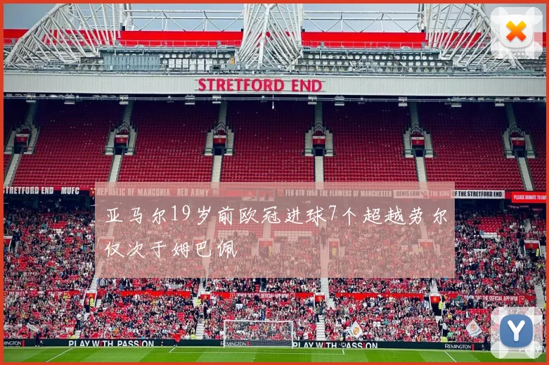 亚马尔19岁前欧冠进球7个超越劳尔仅次于姆巴佩