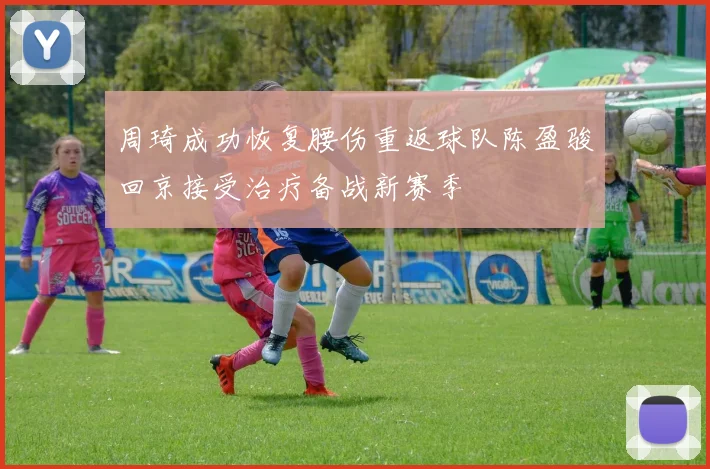 周琦成功恢复腰伤重返球队陈盈骏回京接受治疗备战新赛季