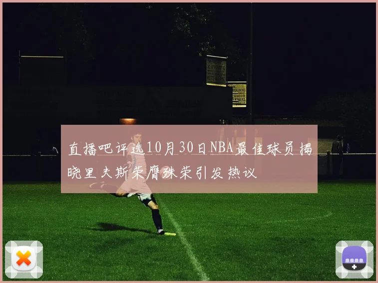 直播吧评选10月30日NBA最佳球员揭晓里夫斯荣膺殊荣引发热议
