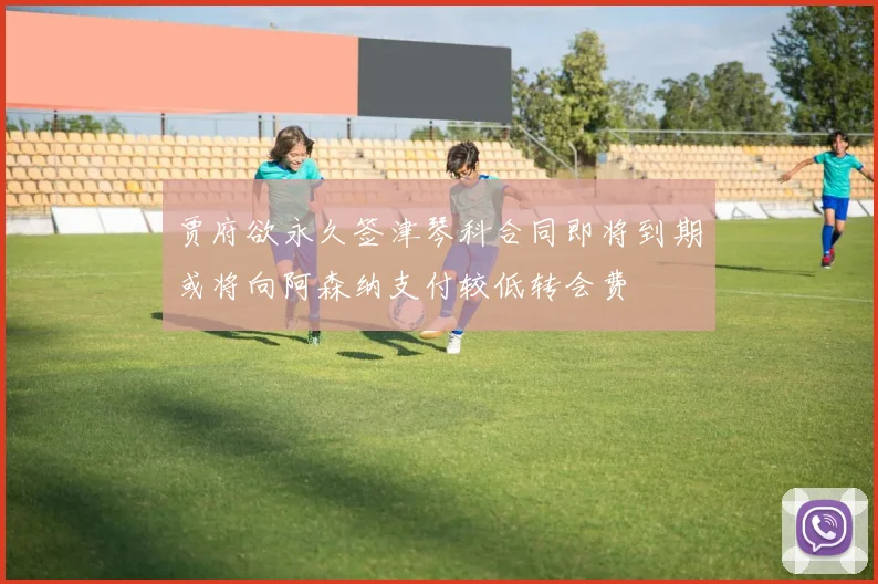 贾府欲永久签津琴科合同即将到期或将向阿森纳支付较低转会费