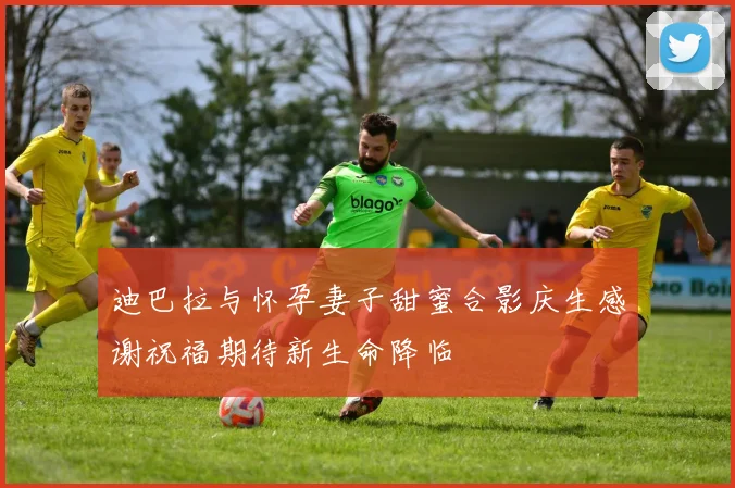 迪巴拉与怀孕妻子甜蜜合影庆生感谢祝福期待新生命降临