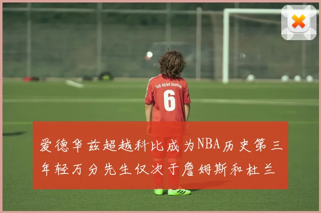 爱德华兹超越科比成为NBA历史第三年轻万分先生仅次于詹姆斯和杜兰特