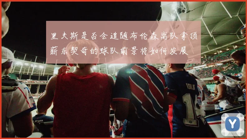 里夫斯是否会追随布伦森离队拿顶薪东契奇的球队前景将如何发展