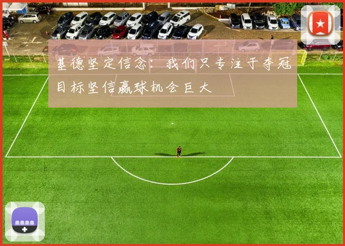 基德坚定信念：我们只专注于夺冠目标坚信赢球机会巨大