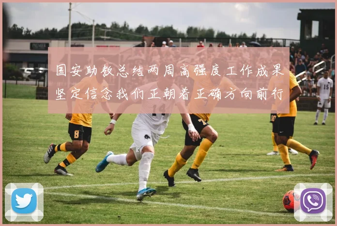 国安助教总结两周高强度工作成果坚定信念我们正朝着正确方向前行
