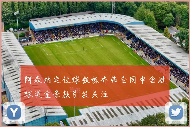 阿森纳定位球教练乔弗合同中含进球奖金条款引发关注