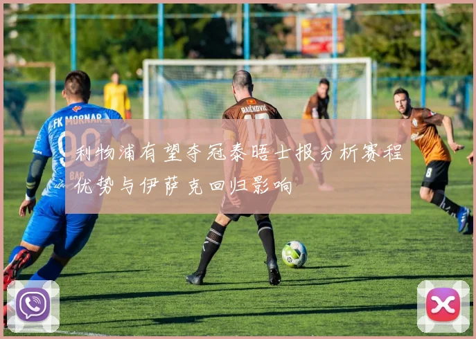 利物浦有望夺冠泰晤士报分析赛程优势与伊萨克回归影响