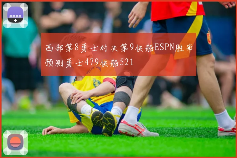 西部第8勇士对决第9快船ESPN胜率预测勇士479快船521